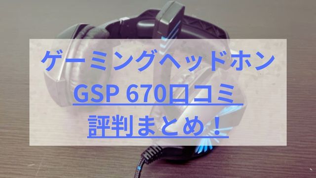 GSP 670口コミ 評判まとめ！長時間使用でも快適なゲーミングヘッドセット